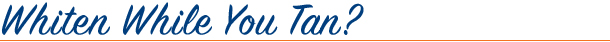 whiten while-you-tan-header%20copy